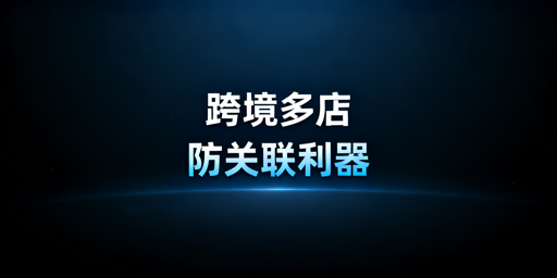 跨境电商防关联专用浏览器:筑牢多店铺账号安全防线
