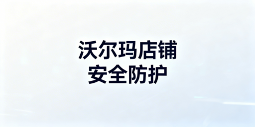 沃尔玛店铺多人登录：账号安全防护全指南