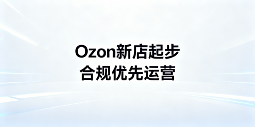 2026Ozon新手卖家下店后核心操作全指南