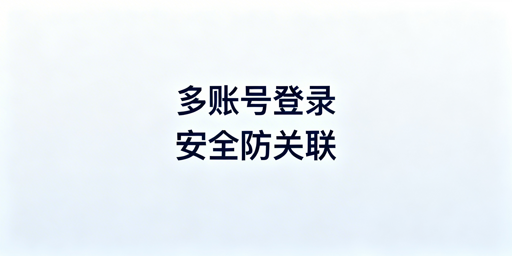 eBay多账号防关联：安全登录方案与工具推荐