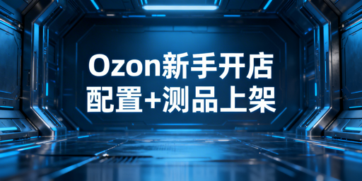 Ozon新手卖家:店铺基础运营+账号安全全指南