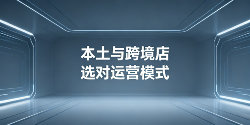 跨境电商本土店vs跨境店：选择指南+防关联工具推荐