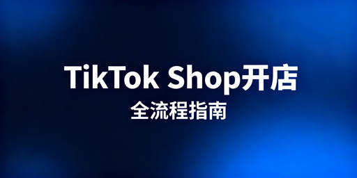 2026年TikTok Shop新店铺开通搭建全流程指南