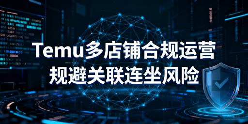 Temu多店铺合规运营:规避关联连坐风险指南