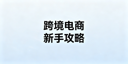 跨境电商新手入门全攻略:模式、合规与运营避坑
