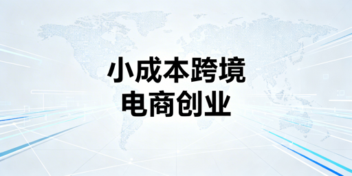小成本跨境电商创业：从启动到盈利全流程攻略