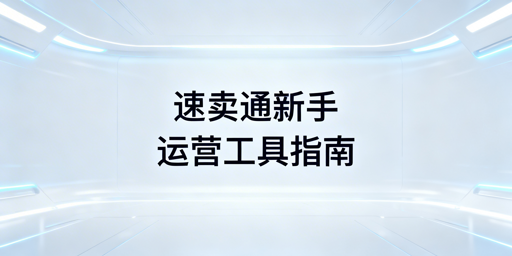 速卖通新手运营工具清单及分阶段使用指南