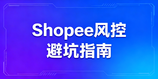 2025最新Shopee风控避坑合规运营全指南