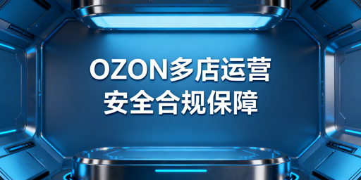 OZON多店铺防关联与合规运营实操指南