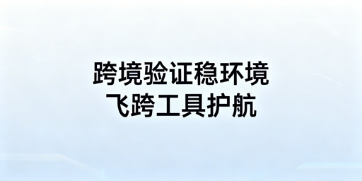 跨境店铺二步验证频发:飞跨浏览器+配套工具解决方案