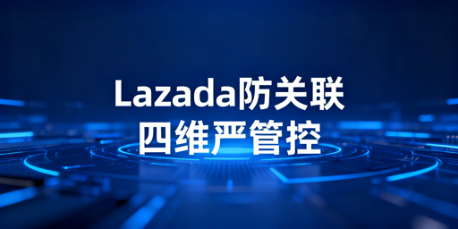 Lazada团队防关联:从判定到实操全解