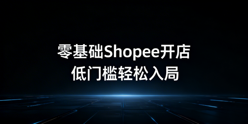 2026零基础低门槛Shopee开店全指南