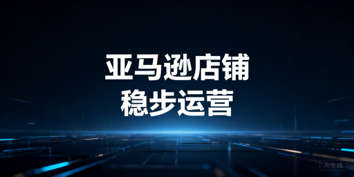 亚马逊下店后运营全攻略：合规安全+飞跨工具护航