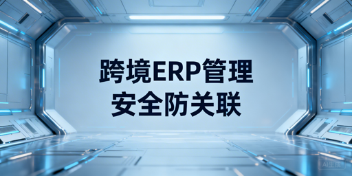 跨境多平台卖家:ERP+防关联浏览器运维全攻略
