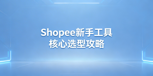 Shopee新手卖家必备工具清单及跨境浏览器选购指南