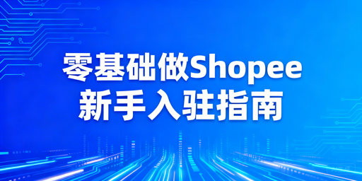 2026零基础Shopee开店:资质、入驻与运营全指南