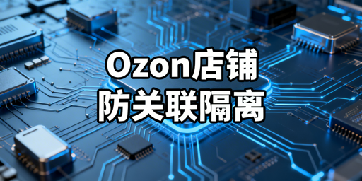 团队运营Ozon店铺：防关联实操全指南