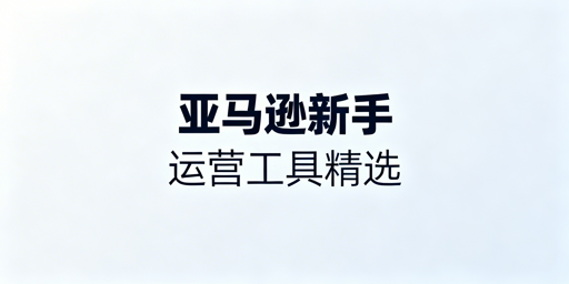 亚马逊新手五大类必备运营工具及实用避坑指南