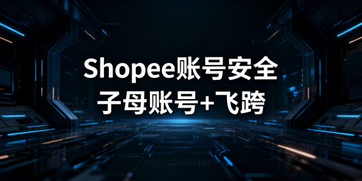 多人管理Shopee店铺：子母账号筑牢账号安全防线