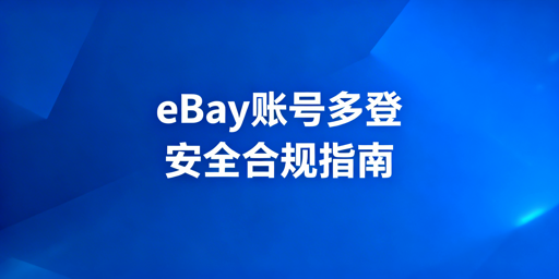 eBay多人/多账号安全登录:合规方案与飞跨浏览器推荐