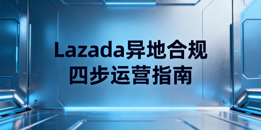 2026年异地操作Lazada合规防封四步方案