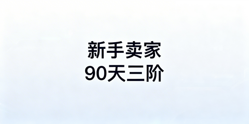 亚马逊新手卖家90天运营启动全方案