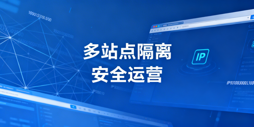 亚马逊多站点运营：站点隔离防关联专业方案