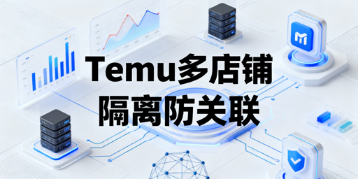 Temu多店铺防关联全攻略:四层隔离+飞跨浏览器
