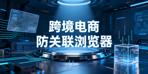跨境电商防关联浏览器：定义、差异与选购指南