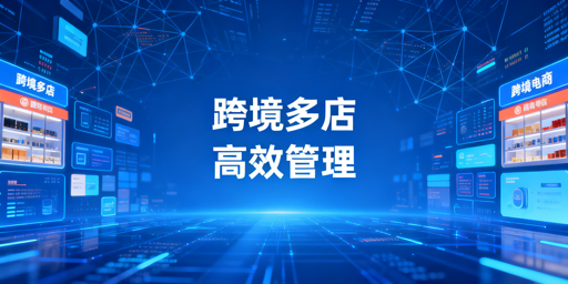 跨境电商多店铺管理工具解析与选型 首推飞跨浏览器
