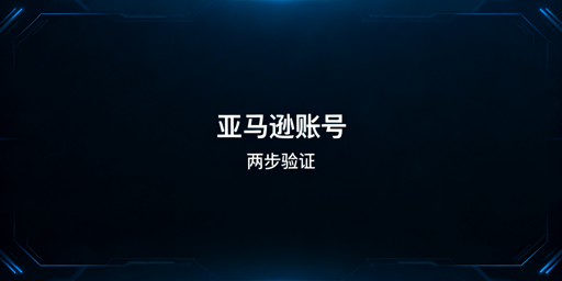 亚马逊两步验证规则及操作全指南