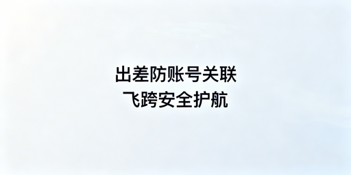 出差运营亚马逊多站点：防关联首选飞跨浏览器