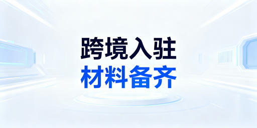 新手跨境平台入驻快速过审 必备5类材料清单