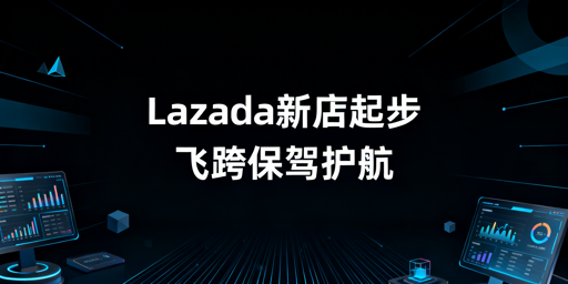 Lazada新店新手期运营全指南 飞跨浏览器推荐