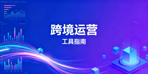 跨境运营新手必备工具推荐及配置指南
