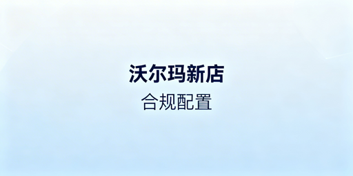 沃尔玛新卖家：首店激活与合规履约配置实操指南