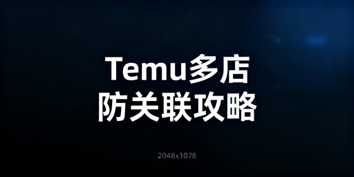 Temu多店铺防关联：方法解析与工具推荐
