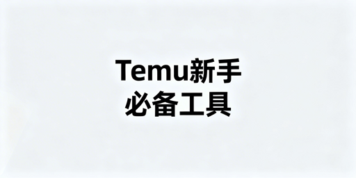 Temu新手卖家必备运营工具推荐指南