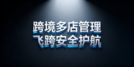 跨境多店铺运营工具指南:飞跨浏览器为优选