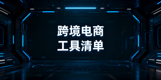 跨境电商从入门到进阶运营工具清单及选择指南