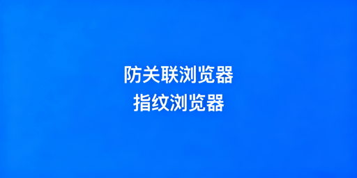 防关联浏览器与指纹浏览器:等同性及跨境选型解析