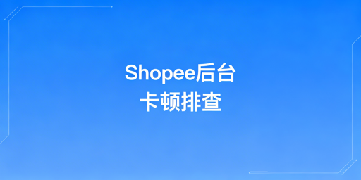 Shopee后台访问卡顿 排查解决方法全汇总