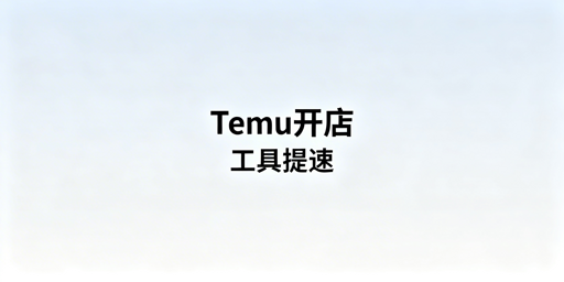 Temu新手开店：核心工具清单与关键准备事项