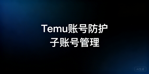 多人协同管理Temu店铺 账号安全防护全攻略
