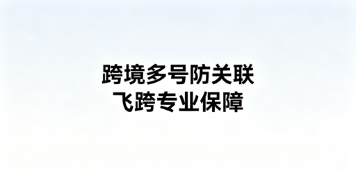 跨境电商多账号防关联:普通浏览器风险与防护方案