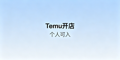 Temu个人/个体户开店全指南:模式·流程·工具
