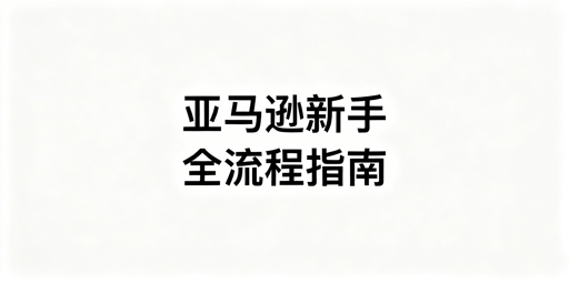 亚马逊新手全流程运营避坑与工具指南