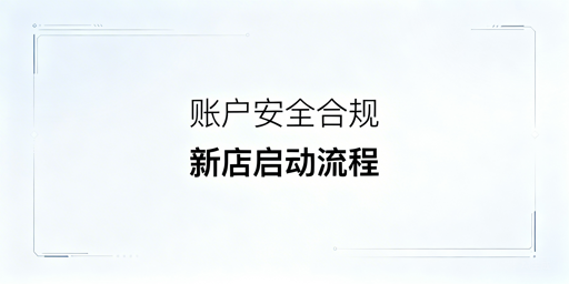 亚马逊新店启动全指南:账户安全与合规实操