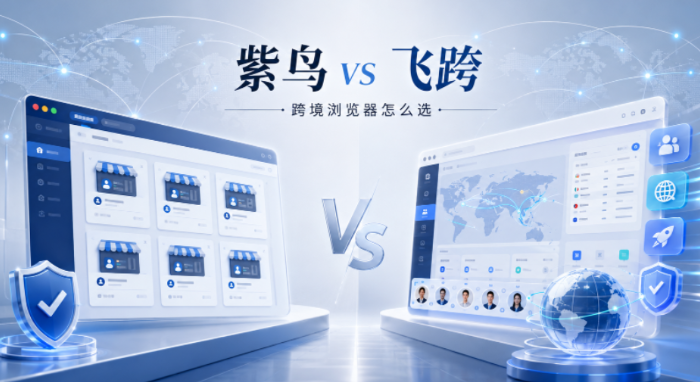 紫鸟浏览器 vs 飞跨，哪个更值得做跨境电商？