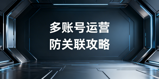 TikTok Shop多账号防关联全流程实操指南